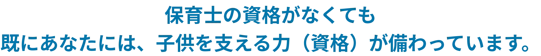 保育士の資格がなくても 既にあなたには、子供を支える力（資格）が備わっています。